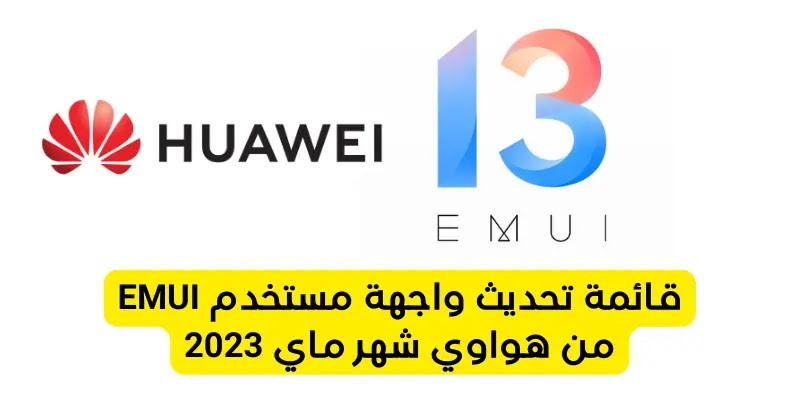 قائمة تحديث واجهة مستخدم EMUI من هواوي شهر ماي 2023