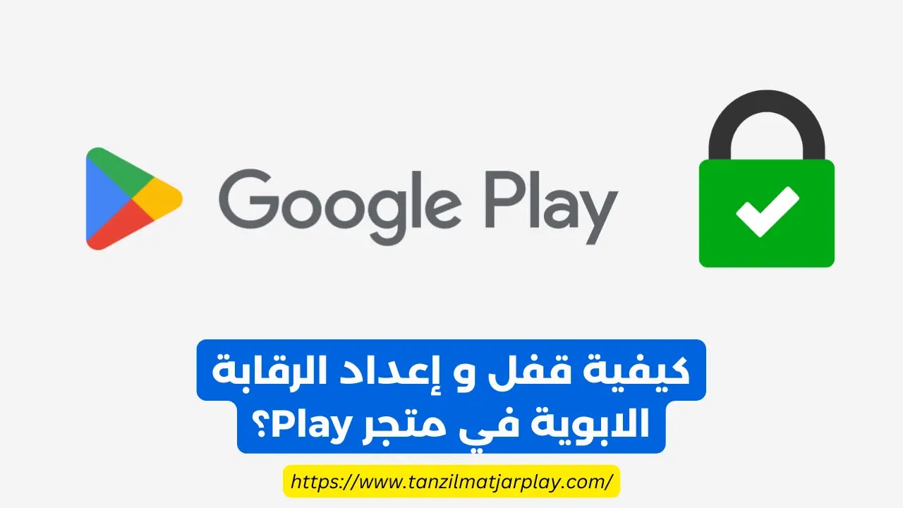 كيفية قفل و إعداد الرقابة الابوية في متجر Play؟