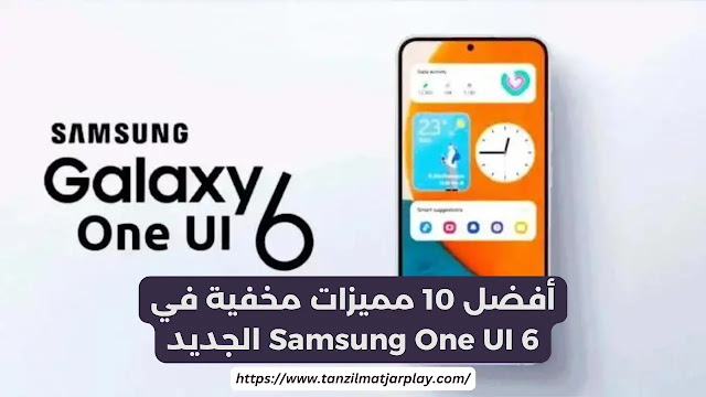 أفضل 10 مميزات مخفية في Samsung One UI 6 الجديد