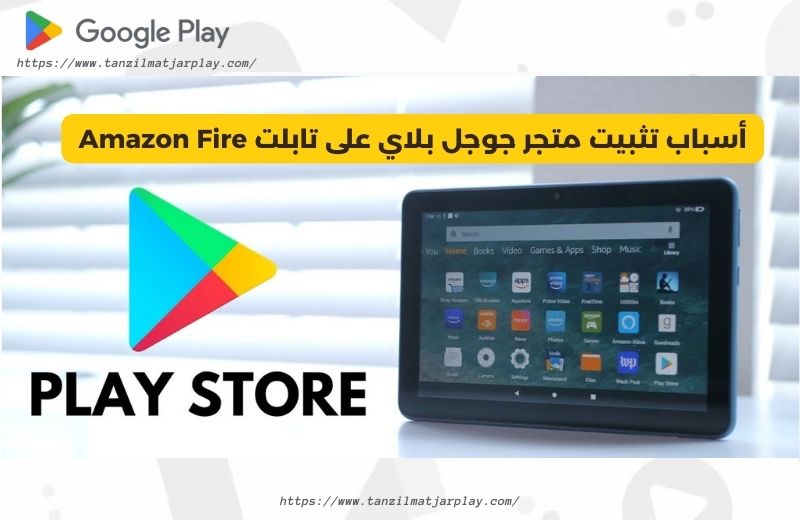 أسباب تثبيت متجر جوجل بلاي على تابلت Amazon Fire