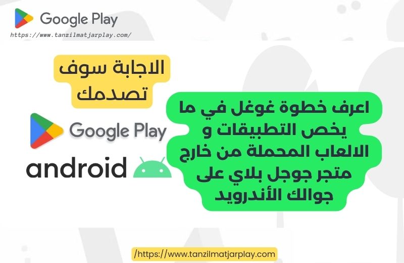 جوجل تدعم تحديث التطبيقات المحملة من خارج متجر Play- خطوة جديدة لتحسين تجربة المستخدم وأمان أندرويد