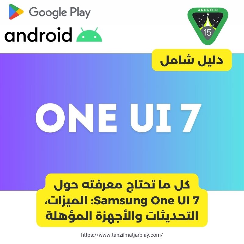 كل ما تحتاج معرفته حول Samsung One UI 7 - الميزات، التحديثات والأجهزة المؤهلة