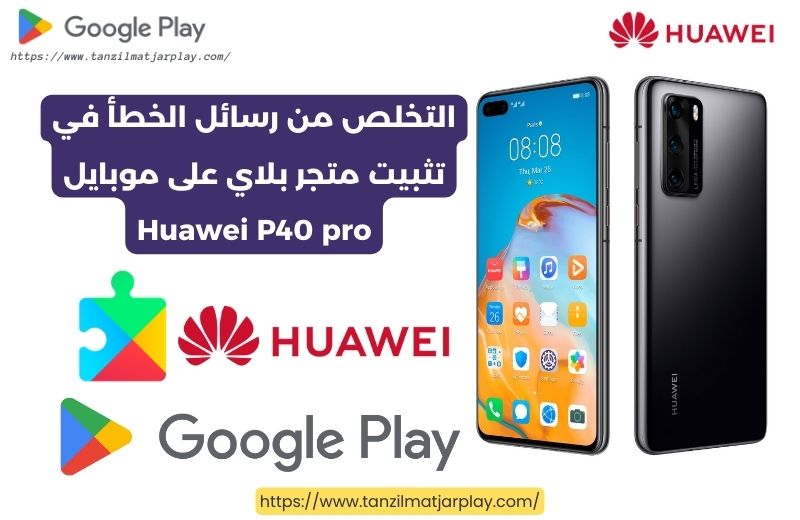 التخلص من رسائل الخطأ في تثبيت متجر بلاي على موبايل Huawei P40 pro