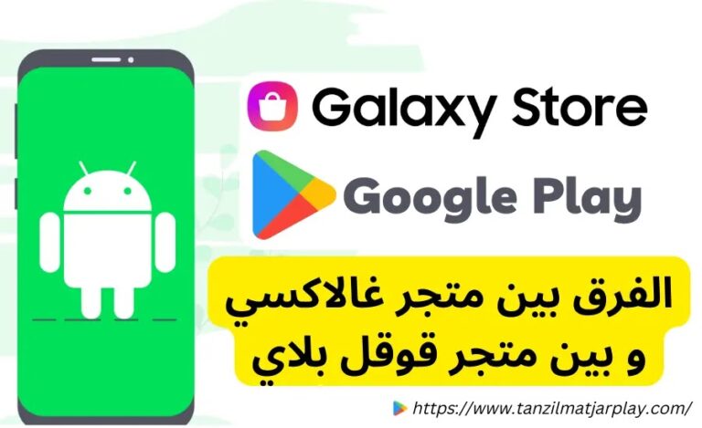 ما الفرق بين متجر Galaxy Store و بين متجر Google Play